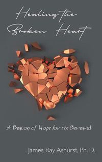 Cover image for Healing the Broken Heart: A Beacon of Hope for the Bereaved