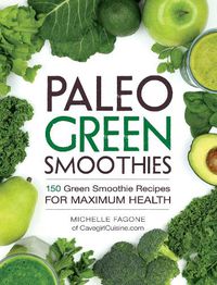 Cover image for Paleo Green Smoothies: 150 Green Smoothie Recipes for Maximum Health