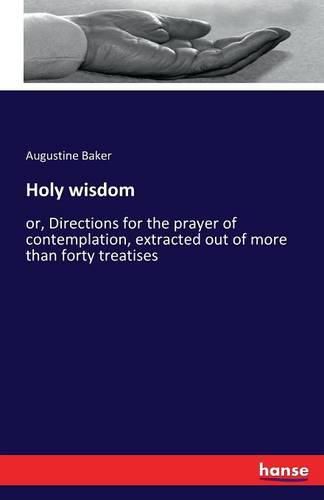 Cover image for Holy wisdom: or, Directions for the prayer of contemplation, extracted out of more than forty treatises