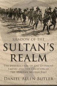 Cover image for Shadow of the Sultan's Realm: The Destruction of the Ottoman Empire and the Creation of the Modern Middle East