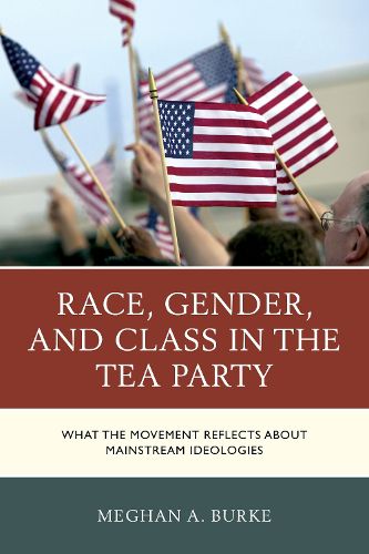 Cover image for Race, Gender, and Class in the Tea Party: What the Movement Reflects about Mainstream Ideologies