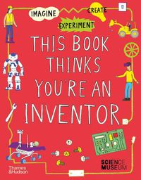 Cover image for This Book Thinks You're an Inventor: Imagine * Experiment * Create