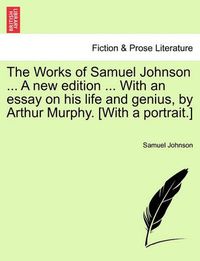 Cover image for The Works of Samuel Johnson ... a New Edition ... with an Essay on His Life and Genius, by Arthur Murphy. [With a Portrait.]
