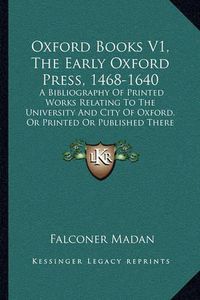 Cover image for Oxford Books V1, the Early Oxford Press, 1468-1640: A Bibliography of Printed Works Relating to the University and City of Oxford, or Printed or Published There (1895)