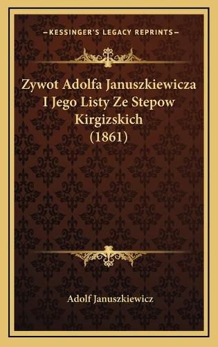 Zywot Adolfa Januszkiewicza I Jego Listy Ze Stepow Kirgizskich (1861)