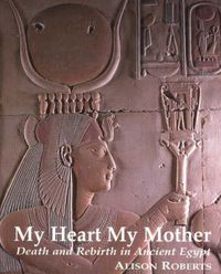 Cover image for My Heart My Mother: Death & Rebirth in Ancient Egypt