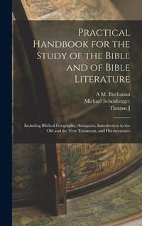 Cover image for Practical Handbook for the Study of the Bible and of Bible Literature; Including Biblical Geography, Antiquties, Introduction to the Old and the new Testament, and Hermeneutics