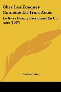 Cover image for Chez Les Zoaques Comedie En Trois Actes: Le Kwtz Drame Passionnel En Un Acte (1907)