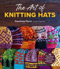 Cover image for The Art of Knitting Hats: 30 Easy-To-Follow Patterns to Create Your Own Colorwork Masterpieces