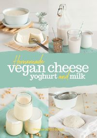 Cover image for Homemade Vegan Cheese, Yoghurt and Milk