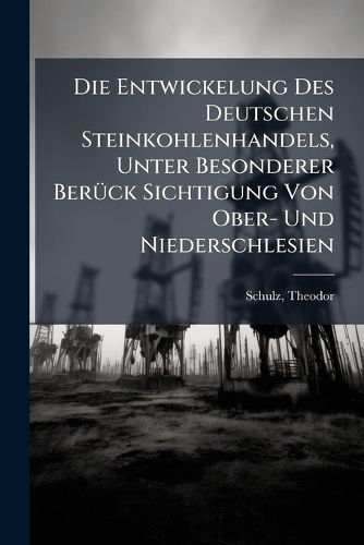 Cover image for Die Entwickelung Des Deutschen Steinkohlenhandels, Unter Besonderer Ber Ck Sichtigung Von Ober- Und Niederschlesien