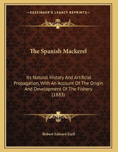 Cover image for The Spanish Mackerel: Its Natural History and Artificial Propagation, with an Account of the Origin and Development of the Fishery (1883)