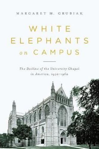 Cover image for White Elephants on Campus: The Decline of the University Chapel in America, 1920-1960