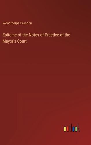 Cover image for Epitome of the Notes of Practice of the Mayor's Court