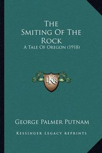 Cover image for The Smiting of the Rock the Smiting of the Rock: A Tale of Oregon (1918) a Tale of Oregon (1918)