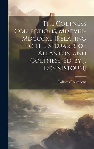 Cover image for The Coltness Collections, Mdcviii-Mdcccxl [Relating to the Steuarts of Allanton and Coltness, Ed. by J. Dennistoun]
