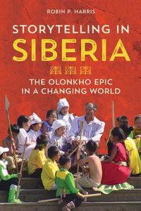 Cover image for Storytelling in Siberia: The Olonkho Epic in a Changing World