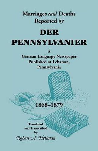 Cover image for Marriages and Deaths Reported by Der Pennsylvanier, a German Language Newspaper Published at Lebanon, Pennsylvania, 1868-1879