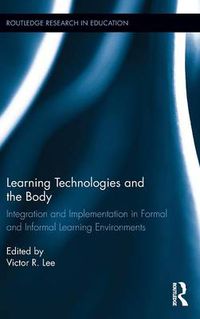 Cover image for Learning Technologies and the Body: Integration and Implementation In Formal and Informal Learning Environments