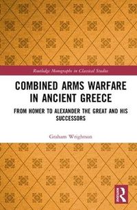 Cover image for Combined Arms Warfare in Ancient Greece: From Homer to Alexander the Great and his Successors