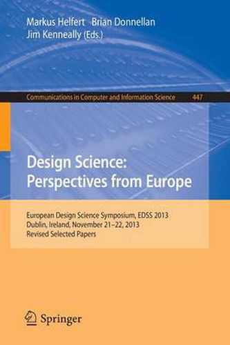 Design Science: Perspectives from Europe: European Design Science Symposium EDSS 2013, Dublin, Ireland, November 21-22, 2013. Revised Selected Papers