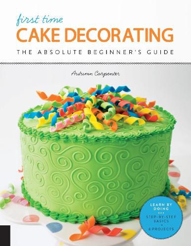 Cover image for First Time Cake Decorating: The Absolute Beginner's Guide - Learn by Doing * Step-by-Step Basics + Projects