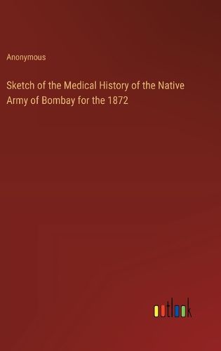 Cover image for Sketch of the Medical History of the Native Army of Bombay for the 1872