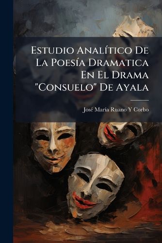 Cover image for Estudio Analtico de La Poesa Dramatica En El Drama  Consuelo  de Ayala: Con Un Discurso Sobre El Mtodo de Enseanza y Un Prlogo del Don Mario Mndez Bejarano