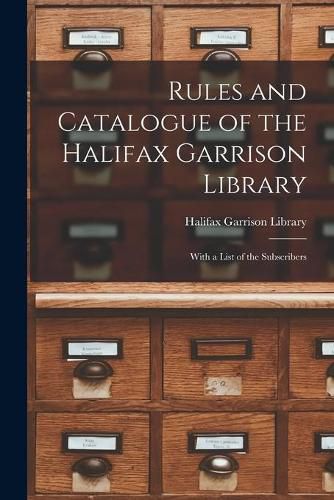 Cover image for Rules and Catalogue of the Halifax Garrison Library [microform]: With a List of the Subscribers