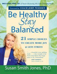 Cover image for Be Healthy, Stay Balanced: 21 Simple Choices to Create More Joy & Less Stress
