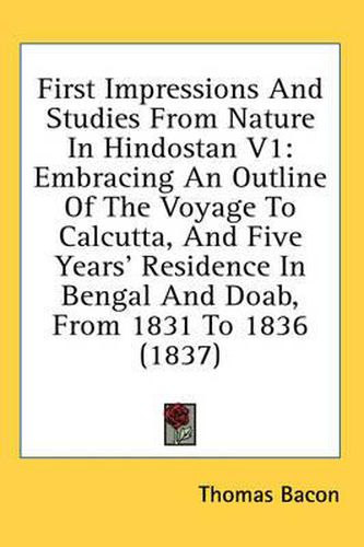 Cover image for First Impressions and Studies from Nature in Hindostan V1: Embracing an Outline of the Voyage to Calcutta, and Five Years' Residence in Bengal and Doab, from 1831 to 1836 (1837)