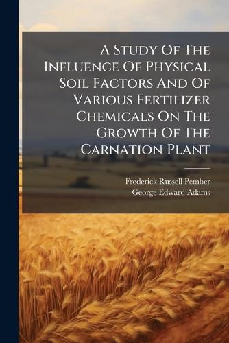 Cover image for A Study Of The Influence Of Physical Soil Factors And Of Various Fertilizer Chemicals On The Growth Of The Carnation Plant