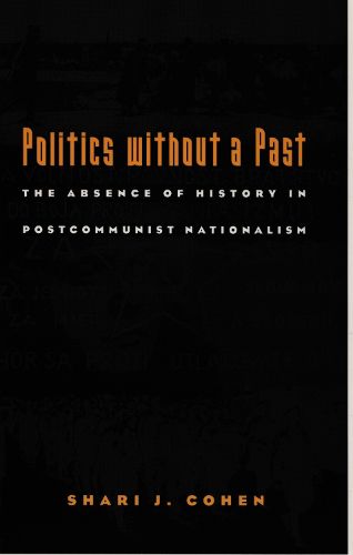 Cover image for Politics without a Past: The Absence of History in Postcommunist Nationalism