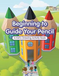 Cover image for Beginning to Guide Your Pencil: A Kid's Drawing Activity Book