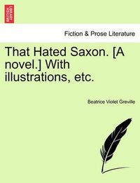 Cover image for That Hated Saxon. [A Novel.] with Illustrations, Etc.