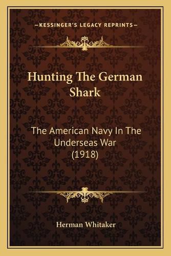 Cover image for Hunting the German Shark: The American Navy in the Underseas War (1918)