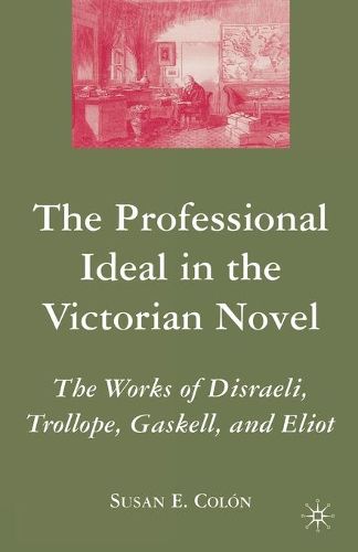 Cover image for The Professional Ideal in the Victorian Novel: The Works of Disraeli, Trollope, Gaskell, and Eliot