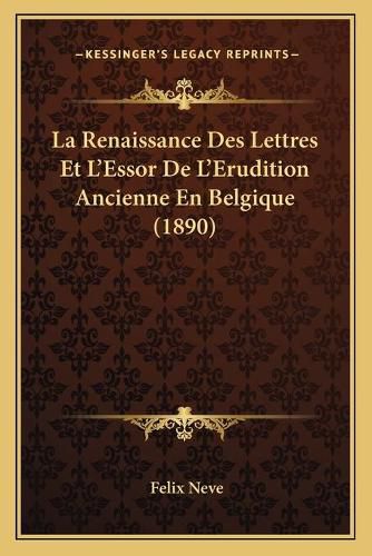 Cover image for La Renaissance Des Lettres Et L'Essor de L'Erudition Ancienne En Belgique (1890)