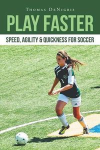 Cover image for Play Faster: Speed, Agility & Quickness for Soccer