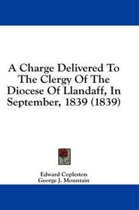 Cover image for A Charge Delivered to the Clergy of the Diocese of Llandaff, in September, 1839 (1839)