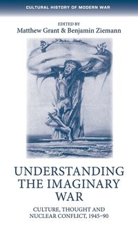 Cover image for Understanding the Imaginary War: Culture, Thought and Nuclear Conflict, 1945-90