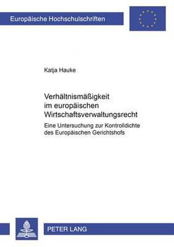 Cover image for Verhaeltnismaessigkeit Im Europaeischen Wirtschaftsverwaltungsrecht: Eine Untersuchung Zur Kontrolldichte Des Europaeischen Gerichtshofs