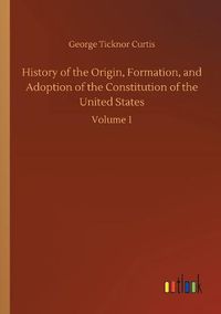 Cover image for History of the Origin, Formation, and Adoption of the Constitution of the United States