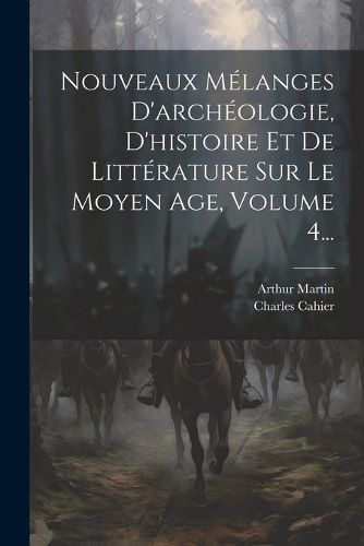 Cover image for Nouveaux Melanges D'archeologie, D'histoire Et De Litterature Sur Le Moyen Age, Volume 4...
