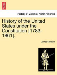 Cover image for History of the United States Under the Constitution [1783-1861].