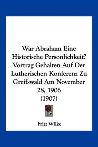 Cover image for War Abraham Eine Historische Personlichkeit? Vortrag Gehalten Auf Der Lutherischen Konferenz Zu Greifswald Am November 28, 1906 (1907)