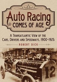 Cover image for Auto Racing Comes of Age: A Transatlantic View of the Cars, Drivers and Speedways, 1900-1925