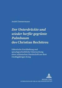 Cover image for Der  Untergedrueckte Und Wieder Herfuer Gegruente Palmbaum  Des Christian Rechttreu: Editorische Erschliessung Und Sprachgeschichtliche Untersuchung Einer Schlesischen Handschrift Aus Dem Dreissigjaehrigen Krieg