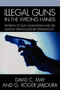 Cover image for Illegal Guns in the Wrong Hands: Patterns of Gun Acquisition and Use among Serious Juvenile Delinquents