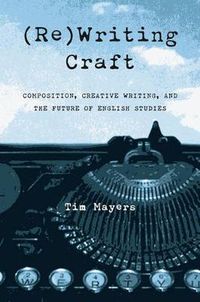 Cover image for (Re)Writing Craft: Composition, Creative Writing, and the Future of English Studies